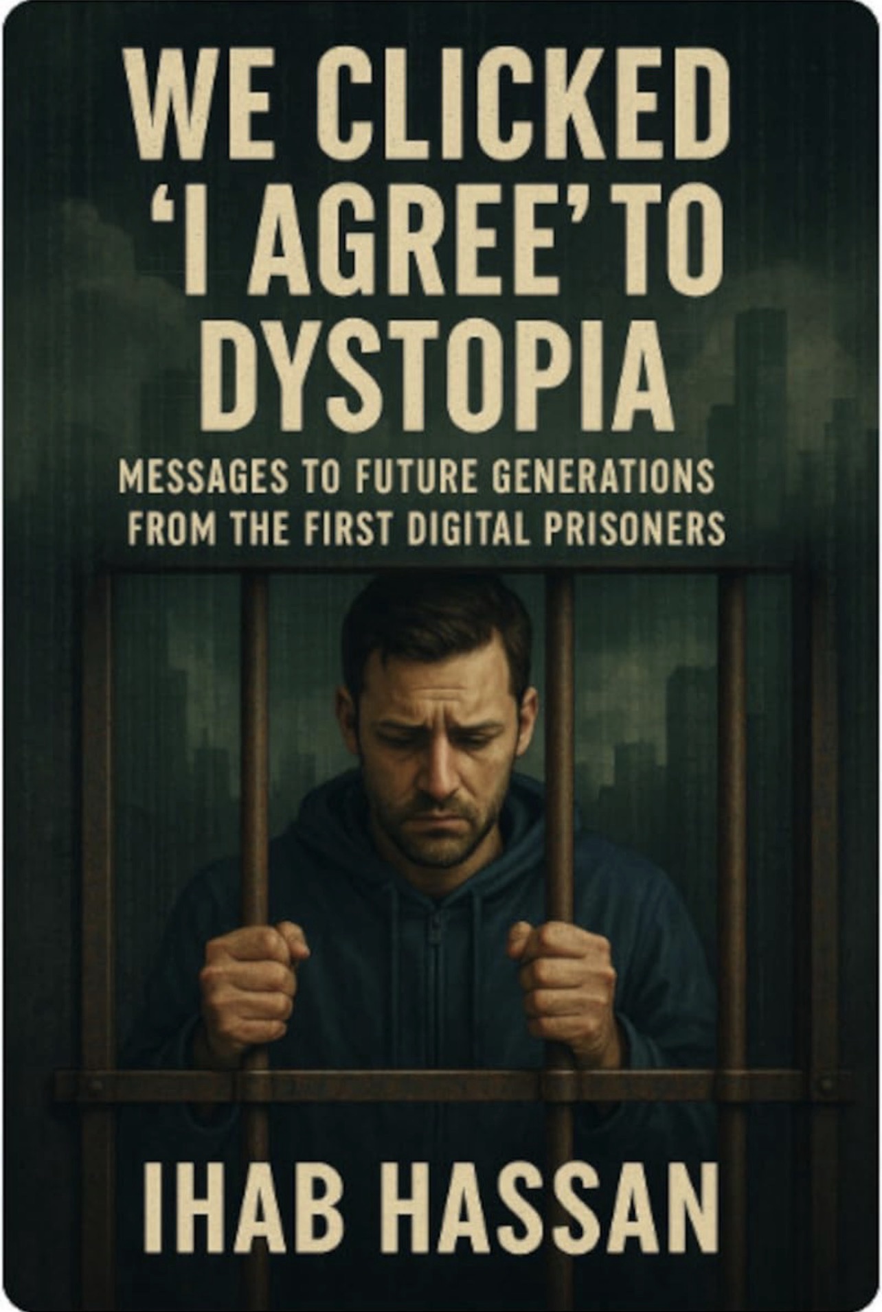 We Clicked 'I Agree' to Dystopia: Messages to Future Generations from the First Digital Prisoners, book cover by Ihab Hassan